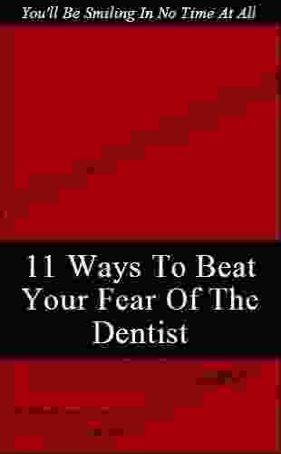 Beat Your Fear Of The Dentist:11 Foolproof Techniques To Get You In The Dental Chair Borrow Time