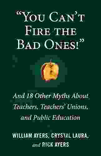 You Can T Fire The Bad Ones : And 18 Other Myths About Teachers Teachers Unions And Public Education (Myths Made In America)