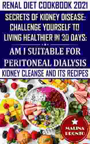 Renal Diet Cookbook 2024: Secrets Of Kidney Disease: Challenge Yourself To Living Healthier In 30 Days: Am I Suitable For Peritoneal Dialysis: Kidney Cleanse And Its Recipes