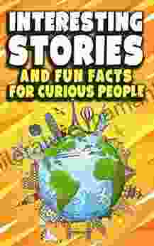 Interesting Stories And Fun Facts For Curious People: A Collection Of The Most Amazing Trivia About Science History Pop Culture And Much More