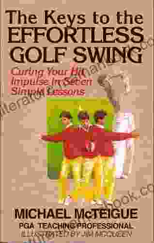 The Keys To The Effortless Golf Swing: Curing Your Hit Impulse In Seven Simple Lessons (Golf Instruction For Beginner And Intermediate Golfers 1)