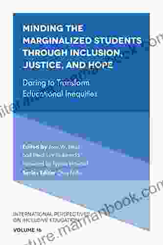 Minding The Marginalized Students Through Inclusion Justice And Hope: Daring To Transform Educational Inequities (International Perspectives On Inclusive Education 16)