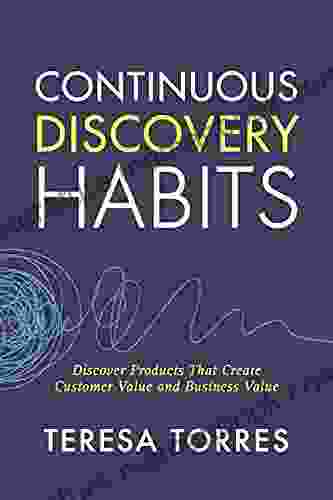 Continuous Discovery Habits: Discover Products That Create Customer Value And Business Value