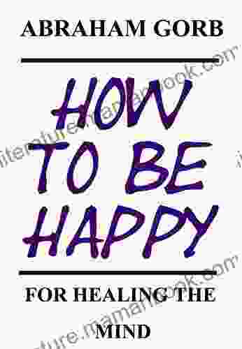 How To Be Happy: For Healing The Mind
