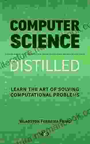 Computer Science Distilled: Learn The Art Of Solving Computational Problems (Code Is Awesome)