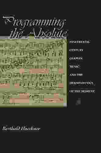 Programming The Absolute: Nineteenth Century German Music And The Hermeneutics Of The Moment
