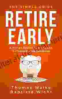 Retire Early: The Simple Guide: A Proven System To Enjoy Life In Financial Independence (Private Finanzen)