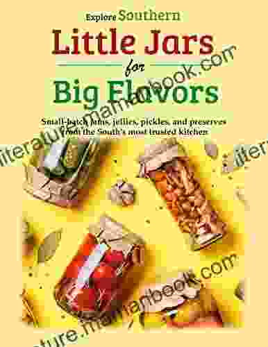 Explore Southern Little Jars For Big Flavors: Small Batch Jams Jellies Pickles And Preserves From The South S Most Trusted Kitchen