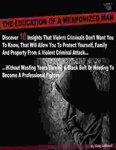 The Education Of A Weaponized Man: Discover 10 Insights Violent Criminals Don T Want You To Know