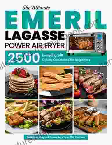 Emeril Lagasse Power Air Fryer 360 Cookbook For Beginners: The Ultimate Everyday Deluxe 2500 Delicious Days Of Power Air Fryer 360 Recipes