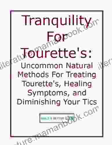 Tranquility For Tourette S Syndrome: Uncommon Natural Methods For Treating Tourette S Healing Symptoms And Diminishing Your Tics