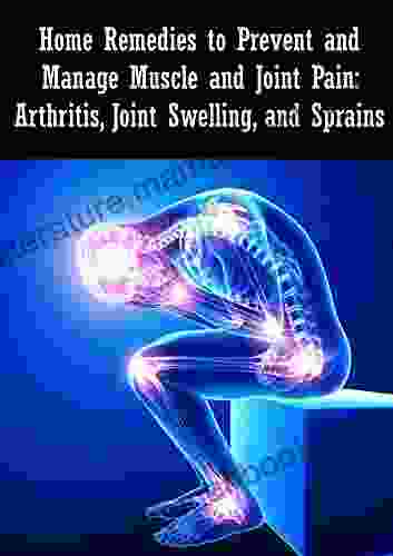Home Remedies To Prevent And Manage Muscle And Joint Pain: Arthritis Joint Swelling And Sprains