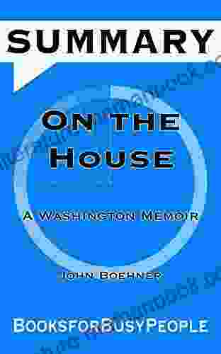 SUMMARY Of On The House: A Washington Memoir By John Boehner (Summaries For Busy People)