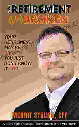 Your Retirement (UN)Broken: Your Retirement May Be Broken You Just Don T Know It YET